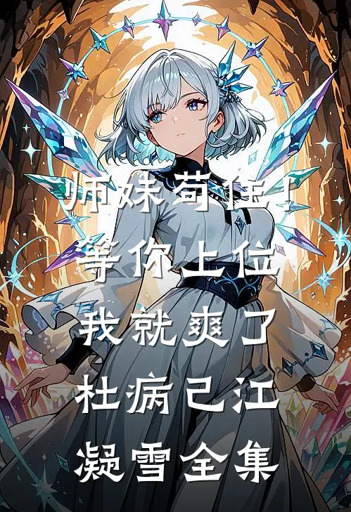 师妹苟住！等你上位我就爽了杜病己江凝雪 全集