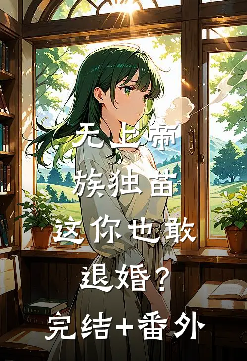 无上帝族独苗，这你也敢退婚？完结+番外