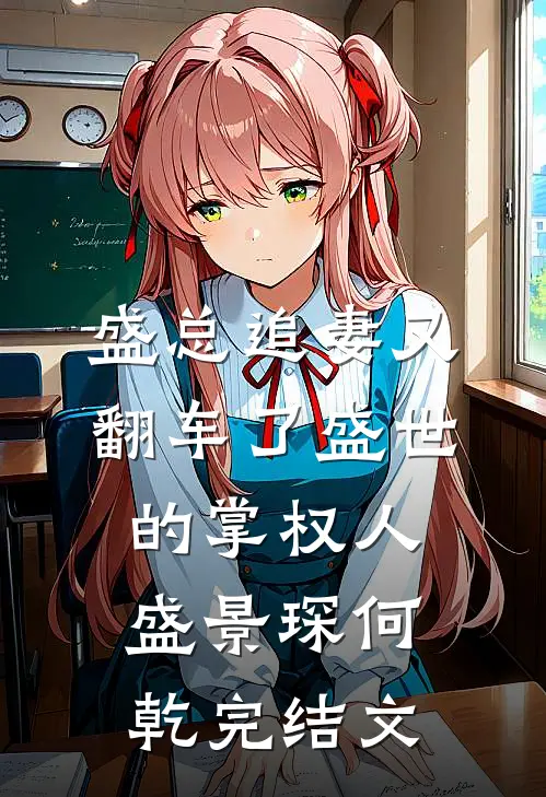 盛总追妻又翻车了-“盛世”的掌权人盛景琛何乾完结文