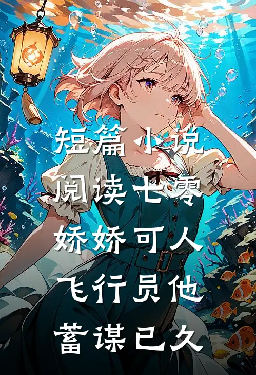 短篇小说阅读七零娇娇可人，飞行员他蓄谋已久