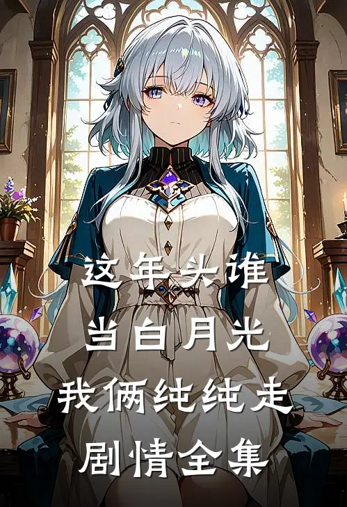 这年头谁当白月光，我俩纯纯走剧情 全集
