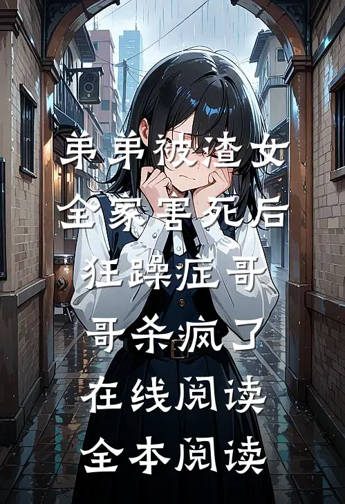 弟弟被渣女全家害死后，狂躁症哥哥杀疯了在线阅读全本阅读