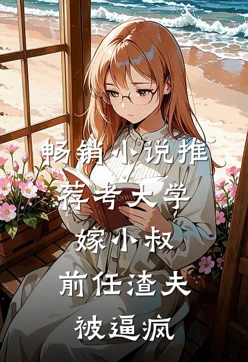 畅销小说推荐考大学，嫁小叔，前任渣夫被逼疯