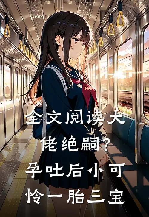 全文阅读大佬绝嗣？孕吐后小可怜一胎三宝