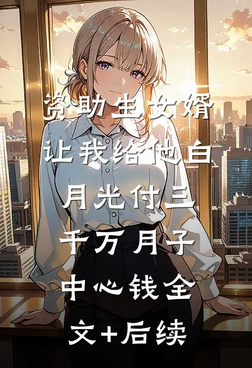 资助生女婿让我给他白月光付三千万月子中心钱全文+后续