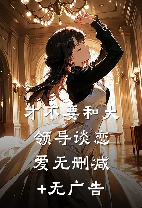 才不要和大领导谈恋爱无删减+无广告