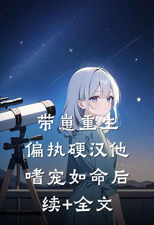 带崽重生：偏执硬汉他嗜宠如命后续+全文