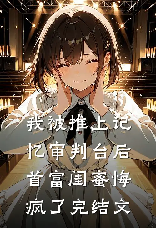 我被推上记忆审判台后，首富闺蜜悔疯了完结文