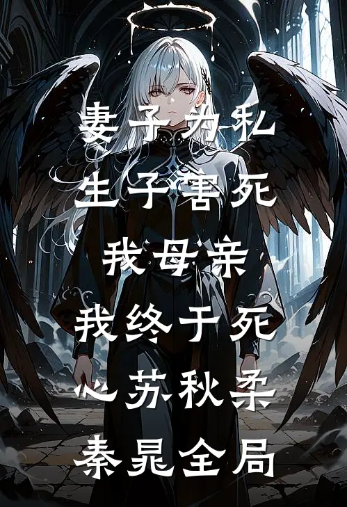 妻子为私生子害死我母亲，我终于死心苏秋柔秦晁全局