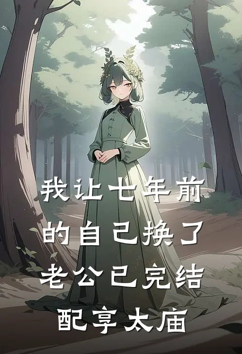 我让七年前的自己换了老公已完结配享太庙