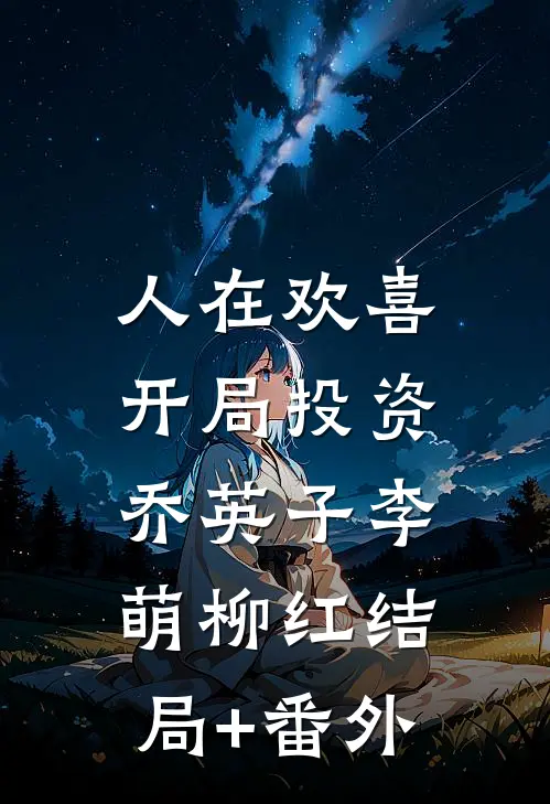 人在欢喜：开局投资乔英子李萌柳红结局+番外