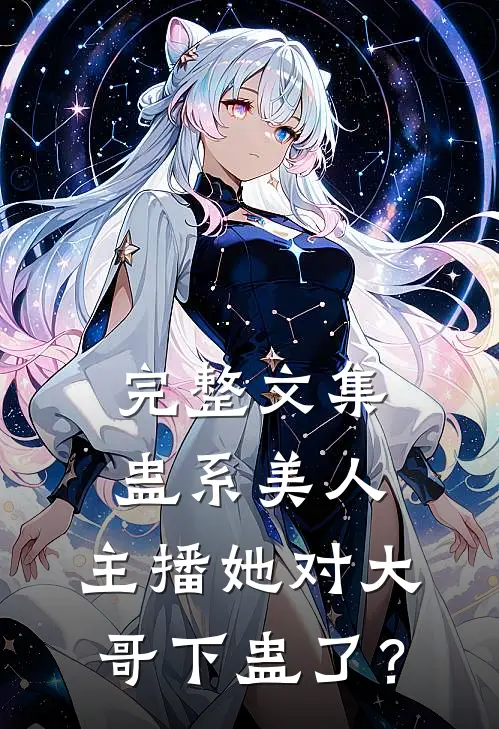 完整文集蛊系美人：主播她对大哥下蛊了？