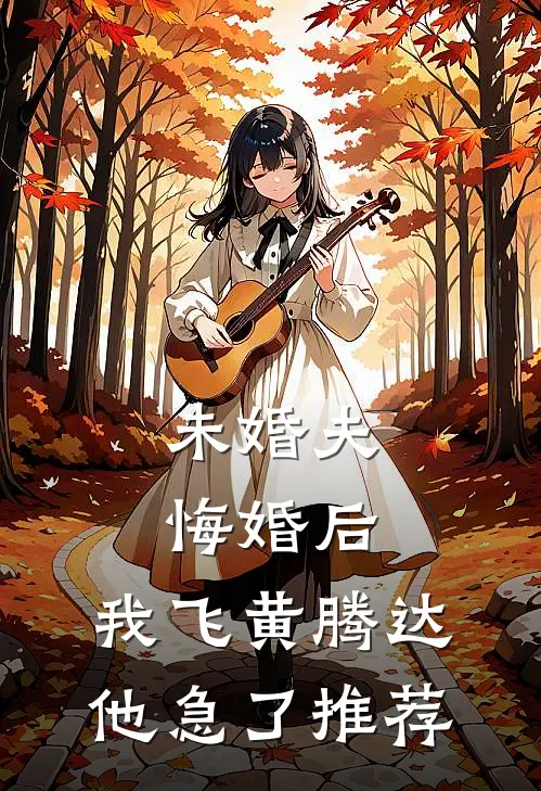 未婚夫悔婚后，我飞黄腾达他急了推荐