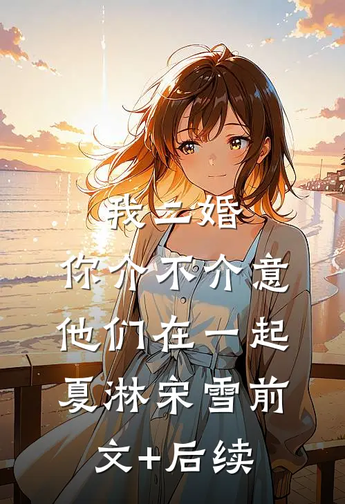 我二婚，你介不介意-他们在一起夏淋宋雪前文+后续