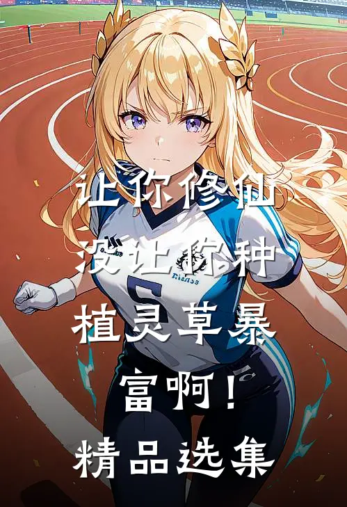 让你修仙，没让你种植灵草暴富啊！精品选集