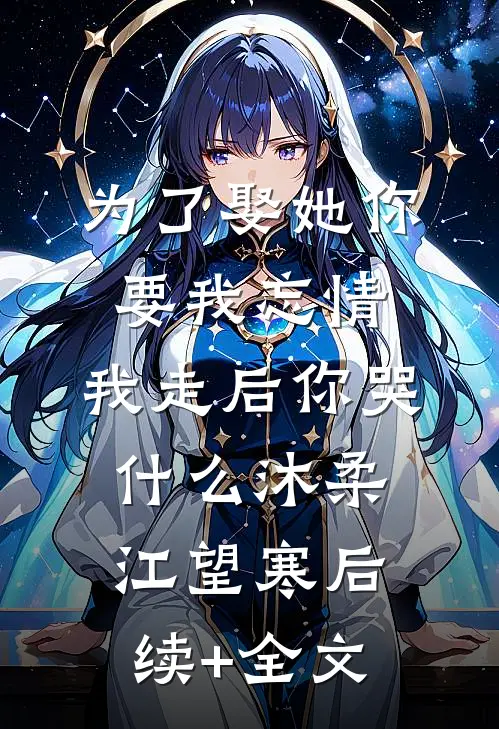 为了娶她你要我忘情，我走后你哭什么沐柔江望寒后续+全文