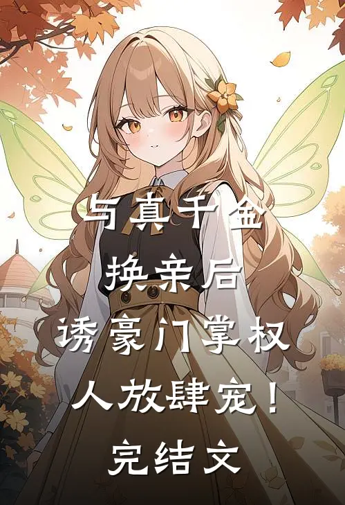与真千金换亲后，诱豪门掌权人放肆宠！完结文