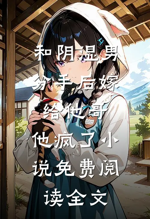 和阴湿男分手后嫁给他哥，他疯了小说免费阅读全文
