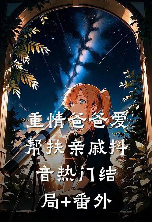 重情爸爸爱帮扶亲戚抖音热门结局+番外