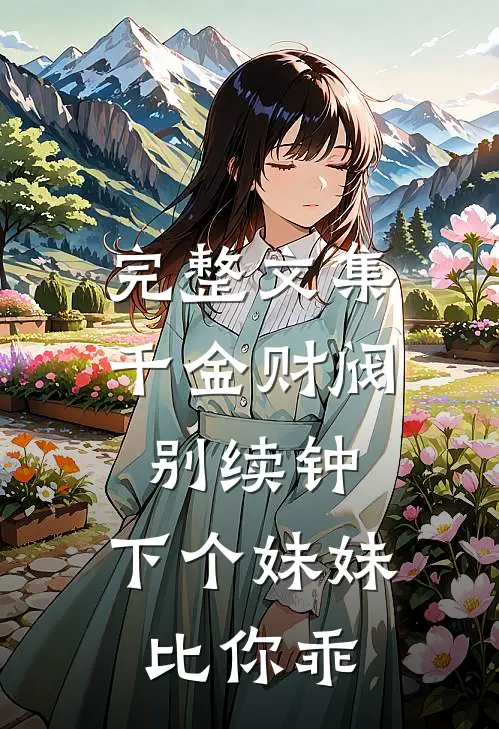 完整文集千金财阀别续钟，下个妹妹比你乖