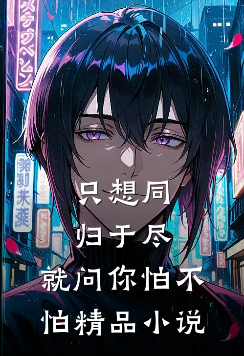 只想同归于尽，就问你怕不怕精品小说