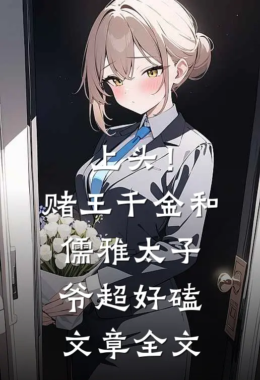 上头！赌王千金和儒雅太子爷超好磕文章全文