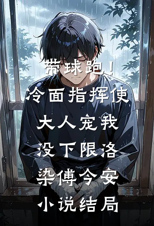 带球跑！冷面指挥使大人宠我没下限洛染傅今安小说结局
