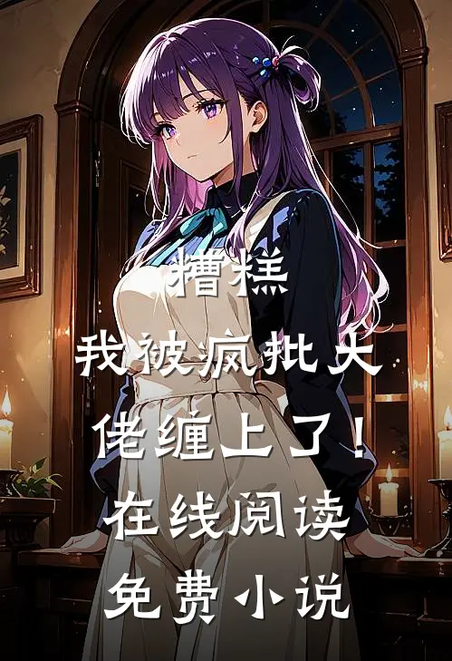 糟糕，我被疯批大佬缠上了！在线阅读免费小说