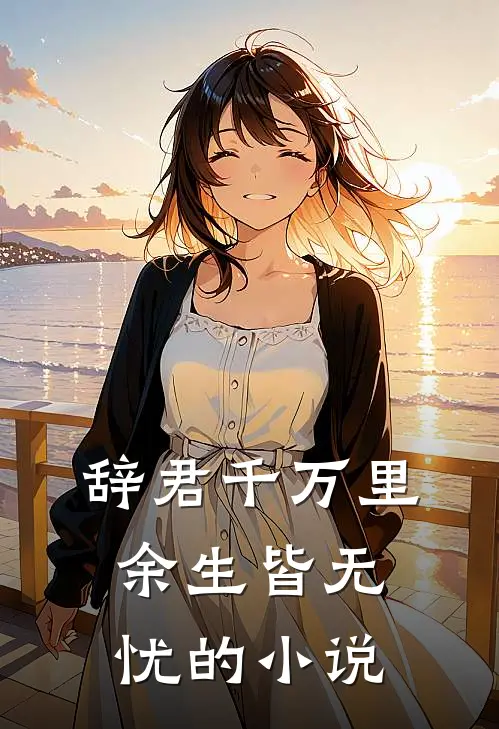辞君千万里，余生皆无忧的小说