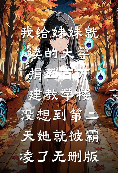 我给妹妹就读的大学捐五百万建教学楼，没想到第二天她就被霸凌了无删版