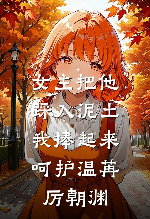 女主把他踩入泥土，我捧起来呵护温苒厉朝渊