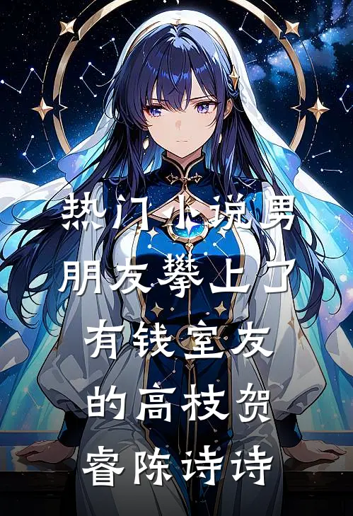 热门小说男朋友攀上了“有钱”室友的高枝贺睿陈诗诗