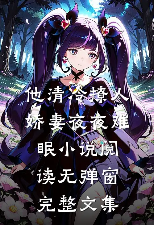 他清冷撩人，娇妻夜夜难眠小说阅读无弹窗完整文集