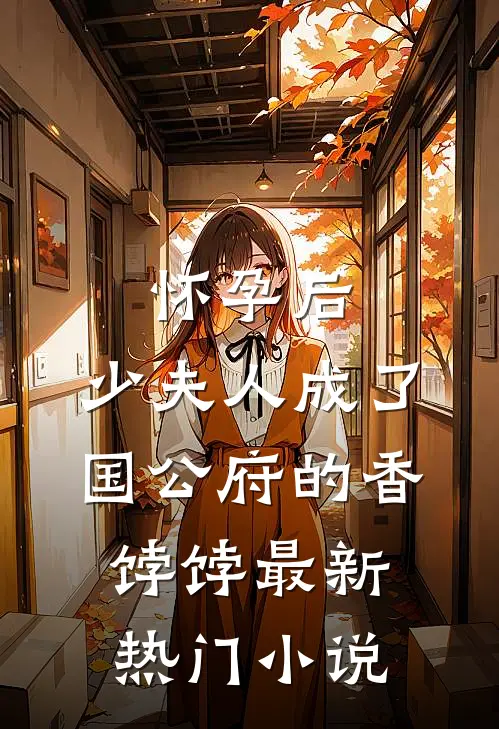 怀孕后，少夫人成了国公府的香饽饽最新热门小说