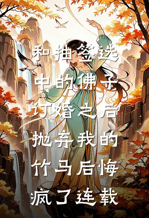 和抽签选中的佛子订婚之后，抛弃我的竹马后悔疯了连载