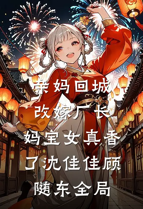亲妈回城改嫁厂长，妈宝女真香了沈佳佳顾随东全局