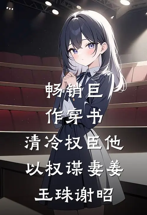 畅销巨作穿书:清冷权臣他以权谋妻(姜玉珠谢昭)