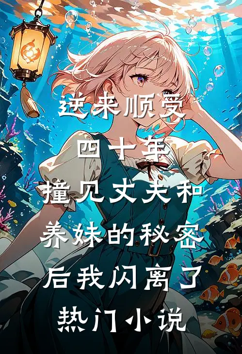 逆来顺受四十年，撞见丈夫和养妹的秘密后我闪离了热门小说