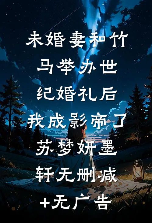 未婚妻和竹马举办世纪婚礼后，我成影帝了苏梦妍墨轩无删减+无广告