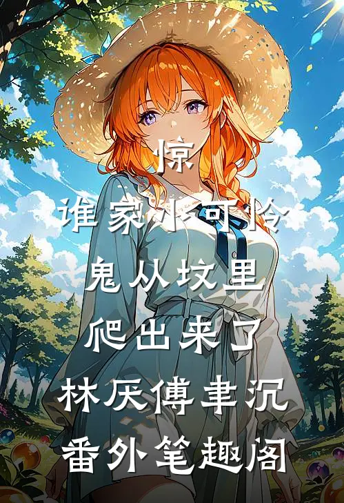 惊，谁家小可怜鬼从坟里爬出来了：林厌傅聿沉番外笔趣阁