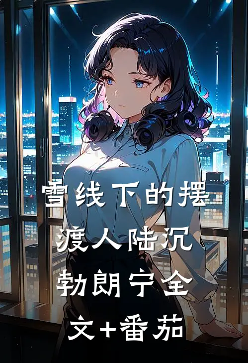 雪线下的摆渡人陆沉勃朗宁全文+番茄