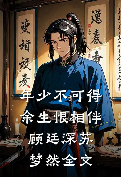 年少不可得，余生恨相伴顾廷深苏梦然全文