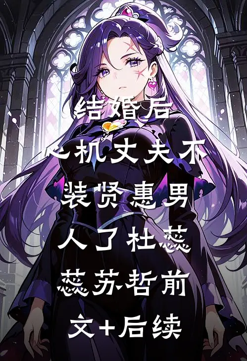 结婚后，心机丈夫不装贤惠男人了杜蕊蕊苏哲前文+后续