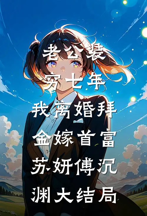 老公装穷七年，我离婚拜金嫁首富苏妍傅沉渊大结局