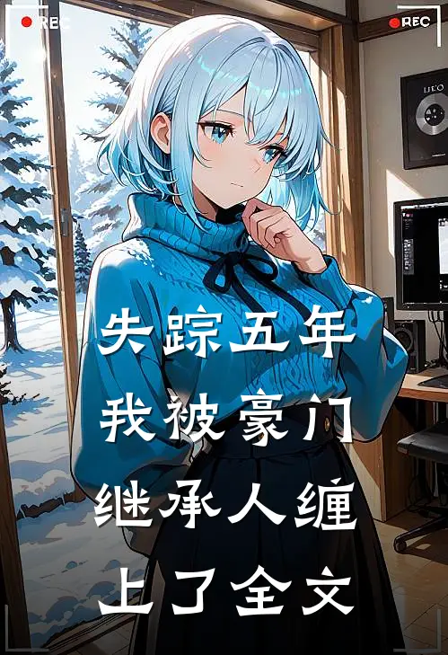 失踪五年，我被豪门继承人缠上了全文