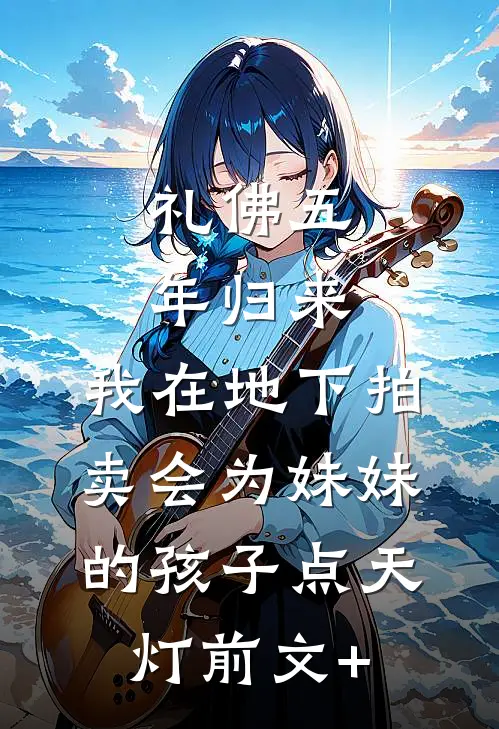 礼佛五年归来，我在地下拍卖会为妹妹的孩子点天灯前文+