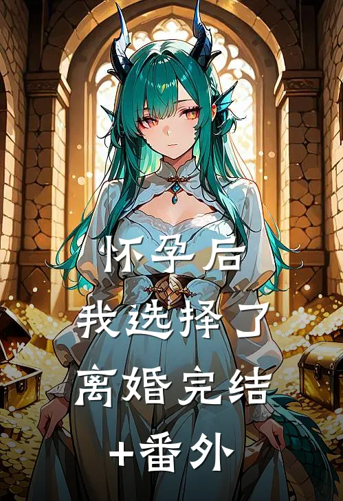 怀孕后，我选择了离婚完结+番外