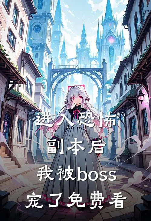 进入恐怖副本后，我被boss宠了免费看