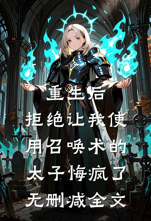 重生后，拒绝让我使用召唤术的太子悔疯了无删减全文