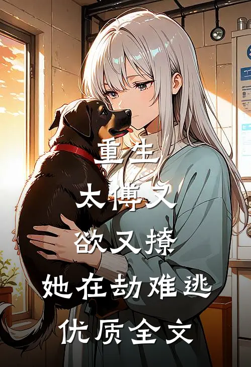 重生：太傅又欲又撩，她在劫难逃优质全文